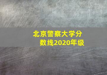 北京警察大学分数线2020年级