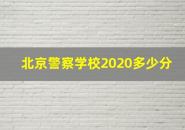 北京警察学校2020多少分