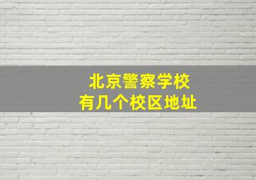 北京警察学校有几个校区地址