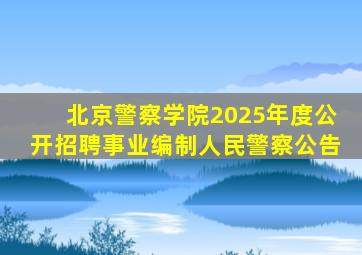 北京警察学院2025年度公开招聘事业编制人民警察公告