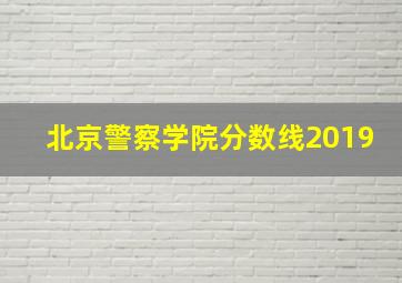 北京警察学院分数线2019