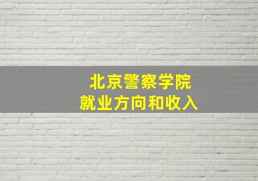 北京警察学院就业方向和收入