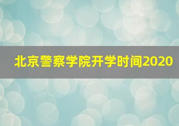 北京警察学院开学时间2020