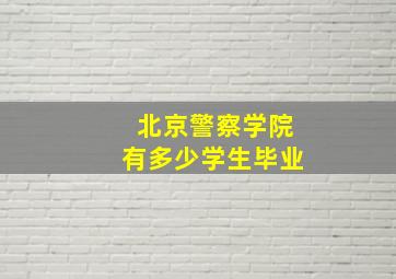 北京警察学院有多少学生毕业