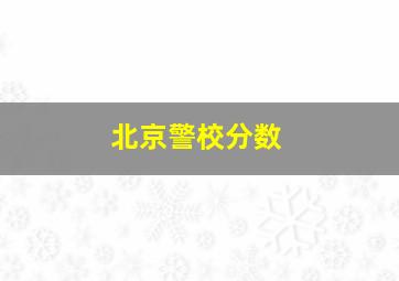 北京警校分数