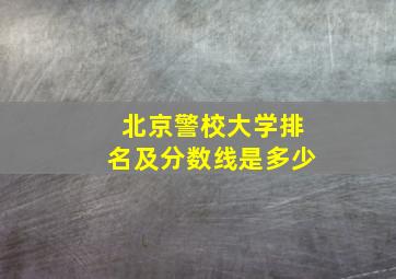 北京警校大学排名及分数线是多少