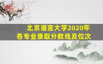 北京语言大学2020年各专业录取分数线及位次