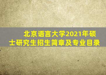 北京语言大学2021年硕士研究生招生简章及专业目录