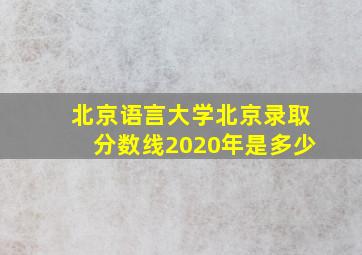 北京语言大学北京录取分数线2020年是多少