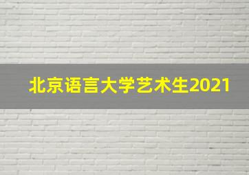 北京语言大学艺术生2021