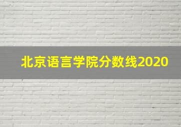 北京语言学院分数线2020