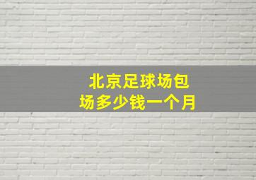 北京足球场包场多少钱一个月