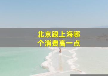 北京跟上海哪个消费高一点