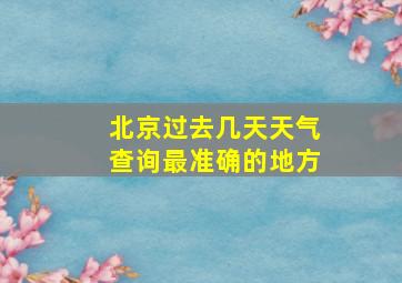 北京过去几天天气查询最准确的地方