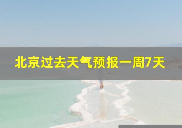 北京过去天气预报一周7天