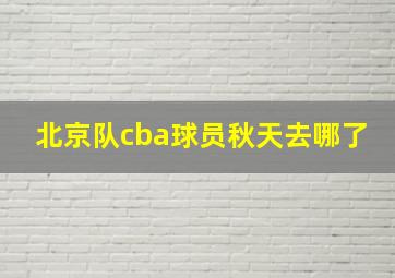 北京队cba球员秋天去哪了