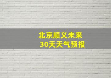 北京顺义未来30天天气预报