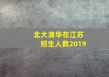 北大清华在江苏招生人数2019