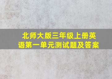 北师大版三年级上册英语第一单元测试题及答案