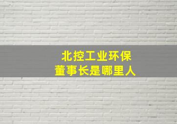 北控工业环保董事长是哪里人