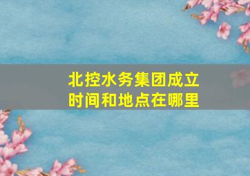 北控水务集团成立时间和地点在哪里