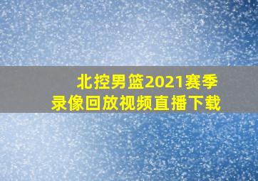 北控男篮2021赛季录像回放视频直播下载