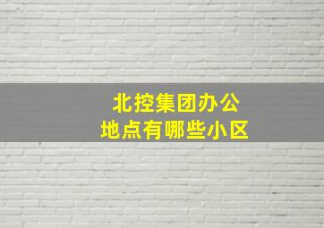 北控集团办公地点有哪些小区