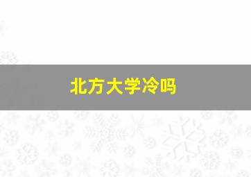 北方大学冷吗