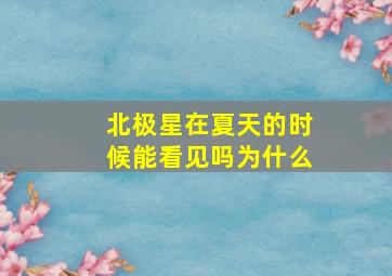 北极星在夏天的时候能看见吗为什么