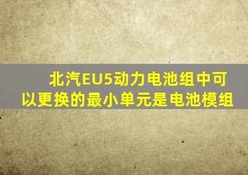 北汽EU5动力电池组中可以更换的最小单元是电池模组