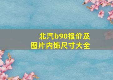 北汽b90报价及图片内饰尺寸大全