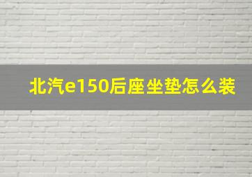 北汽e150后座坐垫怎么装