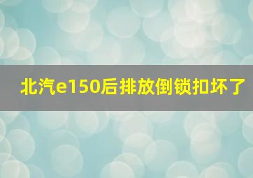 北汽e150后排放倒锁扣坏了