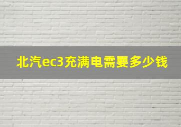 北汽ec3充满电需要多少钱