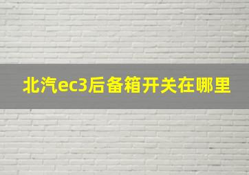 北汽ec3后备箱开关在哪里