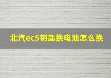 北汽ec5钥匙换电池怎么换