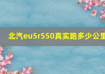 北汽eu5r550真实跑多少公里