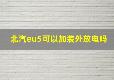 北汽eu5可以加装外放电吗