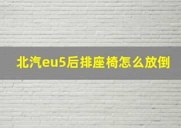 北汽eu5后排座椅怎么放倒