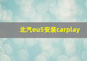 北汽eu5安装carplay