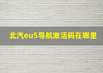 北汽eu5导航激活码在哪里