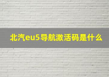 北汽eu5导航激活码是什么