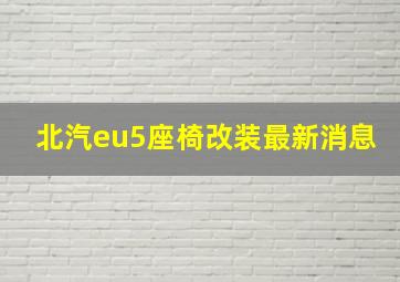 北汽eu5座椅改装最新消息