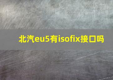 北汽eu5有isofix接口吗