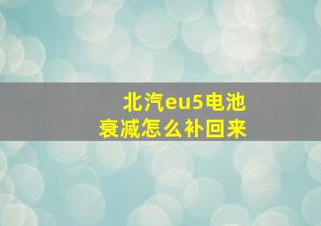 北汽eu5电池衰减怎么补回来