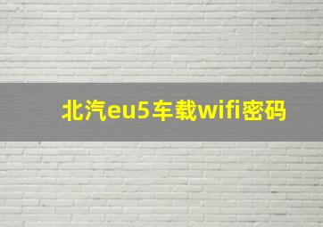 北汽eu5车载wifi密码