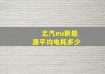 北汽eu新能源平均电耗多少