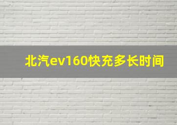 北汽ev160快充多长时间