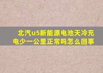 北汽u5新能源电池天冷充电少一公里正常吗怎么回事