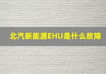 北汽新能源EHU是什么故障